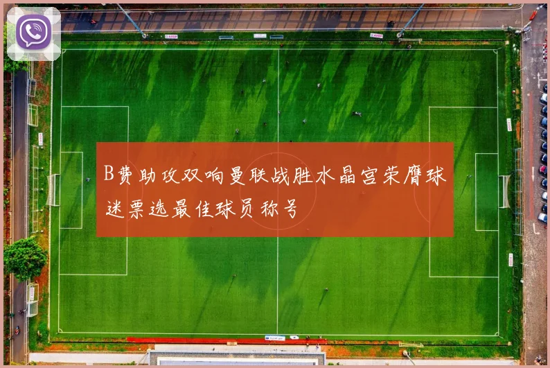 B费助攻双响曼联战胜水晶宫荣膺球迷票选最佳球员称号