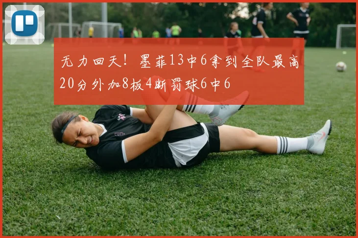 无力回天！墨菲13中6拿到全队最高20分外加8板4断罚球6中6