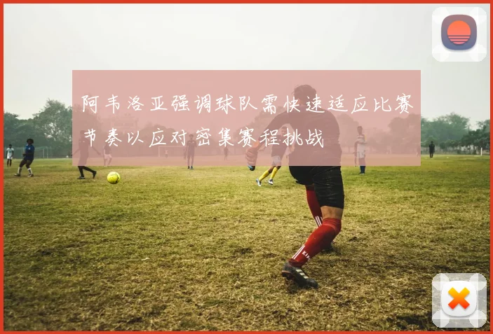阿韦洛亚强调球队需快速适应比赛节奏以应对密集赛程挑战
