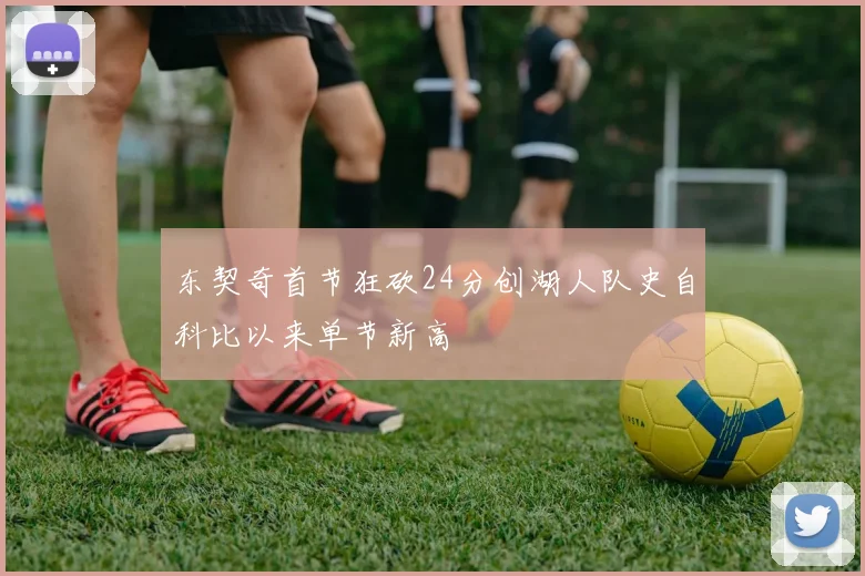 东契奇首节狂砍24分创湖人队史自科比以来单节新高