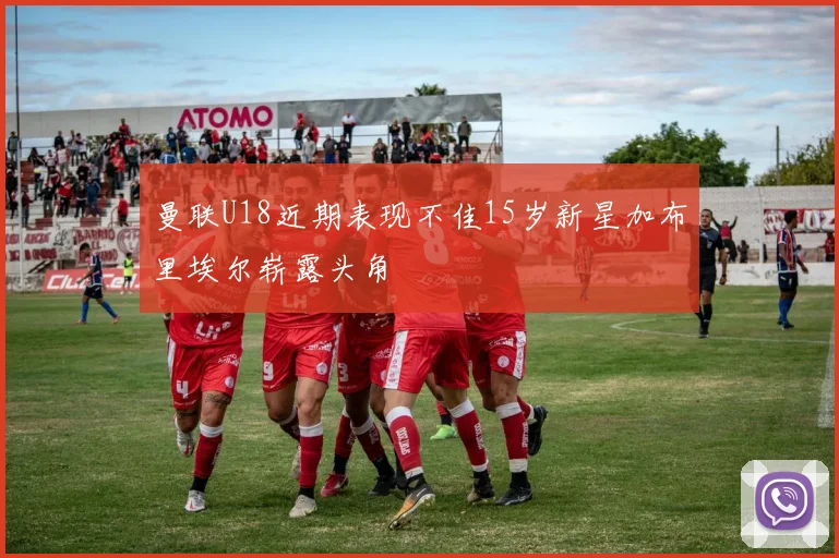 曼联U18近期表现不佳15岁新星加布里埃尔崭露头角