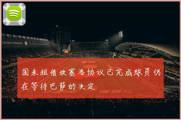 国米租借坎塞洛协议已完成球员仍在等待巴萨的决定