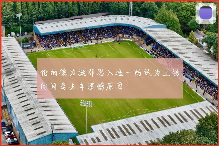 伦纳德力挺邓恩入选一防认为上场时间是去年遗憾原因