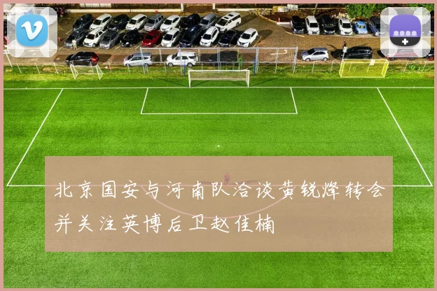北京国安与河南队洽谈黄锐烽转会并关注英博后卫赵佳楠