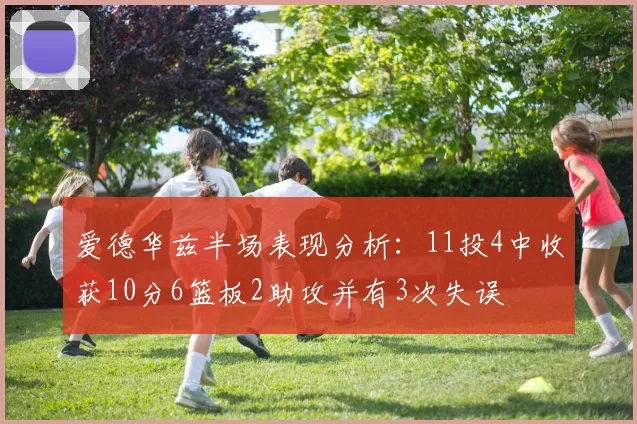 爱德华兹半场表现分析：11投4中收获10分6篮板2助攻并有3次失误