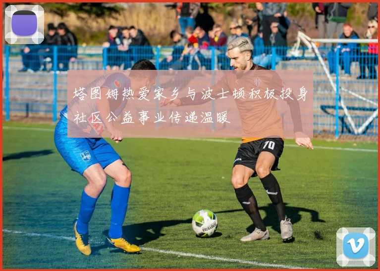 塔图姆热爱家乡与波士顿积极投身社区公益事业传递温暖