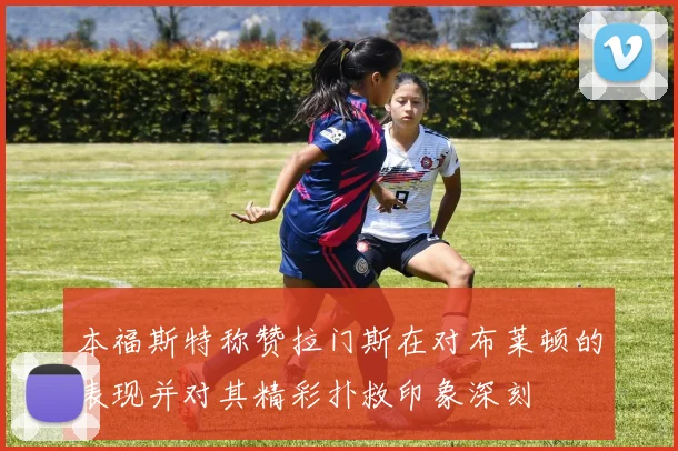 本福斯特称赞拉门斯在对布莱顿的表现并对其精彩扑救印象深刻