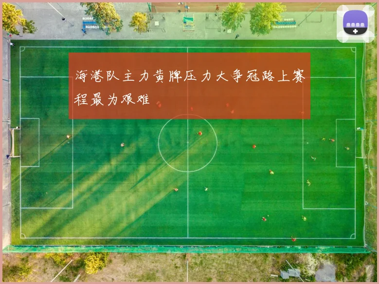海港队主力黄牌压力大争冠路上赛程最为艰难