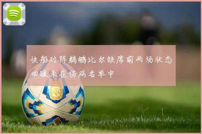 快船对阵鹈鹕比尔缺席前两场状态回暖未在伤病名单中