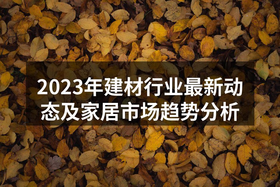 2023年建材行业最新动态及家居市场趋势分析